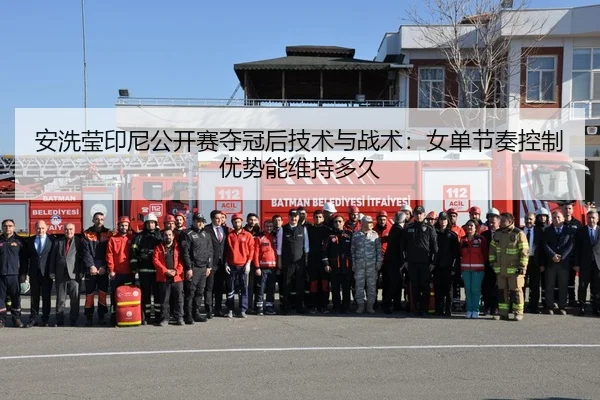 安洗莹印尼公开赛夺冠后技术与战术：女单节奏控制优势能维持多久