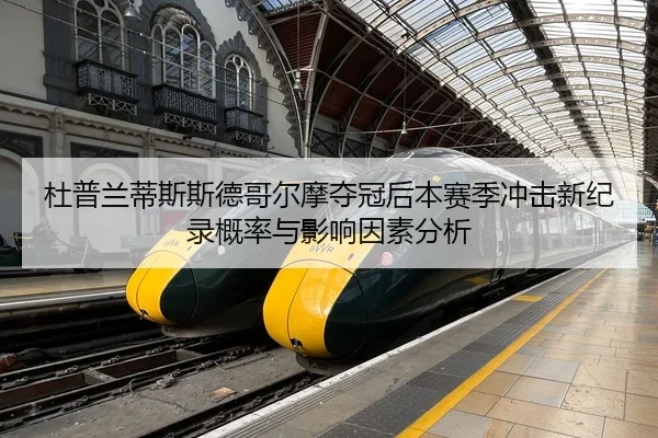 杜普兰蒂斯斯德哥尔摩夺冠后本赛季冲击新纪录概率与影响因素分析