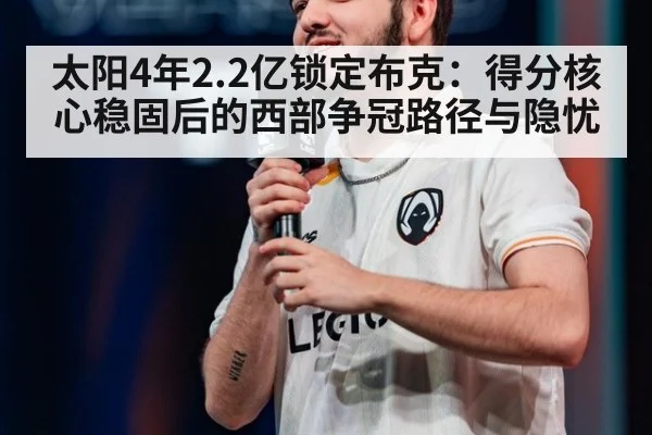 太阳4年2.2亿锁定布克：得分核心稳固后的西部争冠路径与隐忧