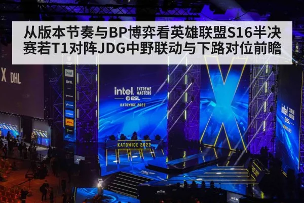 从版本节奏与BP博弈看英雄联盟S16半决赛若T1对阵JDG中野联动与下路对位前瞻