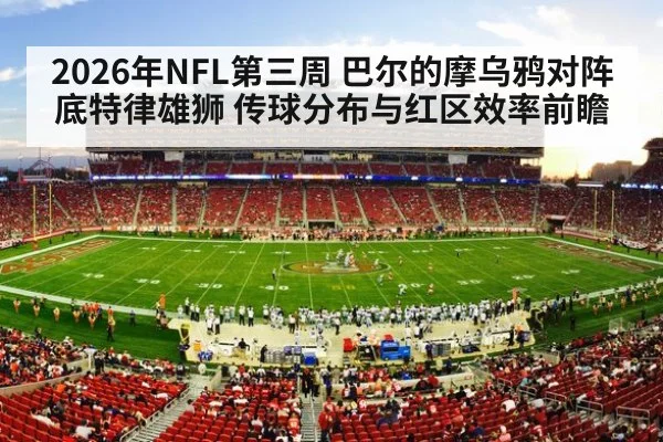 2026年NFL第三周 巴尔的摩乌鸦对阵底特律雄狮 传球分布与红区效率前瞻