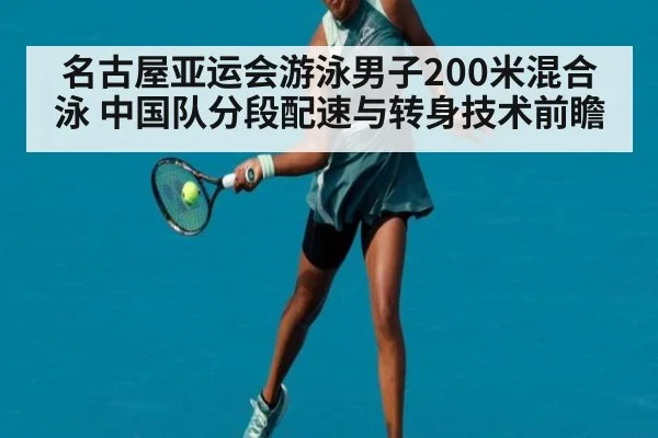 名古屋亚运会游泳男子200米混合泳 中国队分段配速与转身技术前瞻