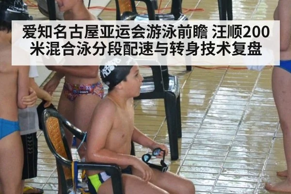 爱知名古屋亚运会游泳前瞻 汪顺200米混合泳分段配速与转身技术复盘